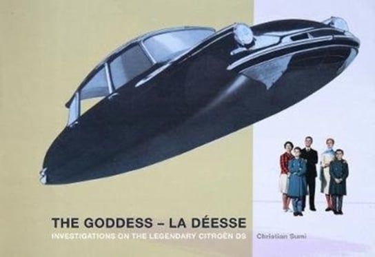 Goddess - La Deesse: Investigations on the Legendary Citroen DS Christian Sumi
