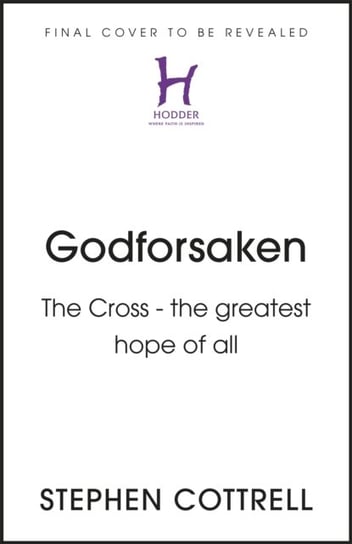 Godforsaken: The Cross - the greatest hope of all Stephen Cottrell