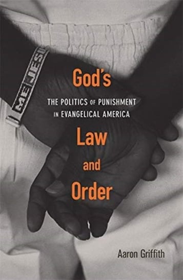 Gods Law and Order The Politics of Punishment in Evangelical America Aaron Griffith