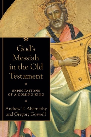 Gods Messiah in the Old Testament. Expectations of a Coming King Andrew T. Abernethy, Gregory Goswell