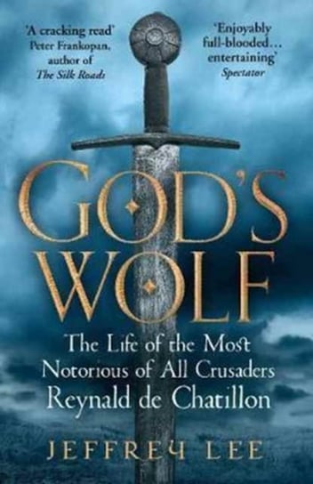 Gods Wolf: The Life of the Most Notorious of All Crusaders: Reynald de Chatillon Jeffrey Lee