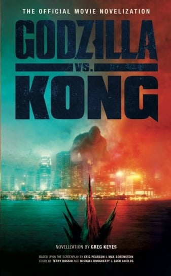 Godzilla vs. Kong. The Official Movie Novelisation Keyes Greg