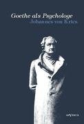 Goethe als Psychologe. Johann Wolfgang von Goethe und die Psychologie in seinen Werken und in seiner Forschung Kries Johannes