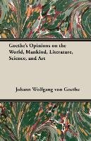 Goethe's Opinions on the World, Mankind, Literature, Science, and Art Goethe Johann Wolfgang