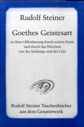 Goethes Geistesart in ihrer Offenbarung durch seinen "Faust" und durch das Märchen "Von der Schlange und der Lilie" Steiner Rudolf