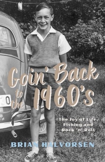 Goin' Back to the 1960's: The Joy of Life, Fishing and Rock 'n' Roll Brian Halvorsen