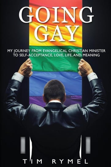 Going Gay My Journey from Evangelical Christian to Self-Acceptance Love, Life and Meaning Rymel Tim