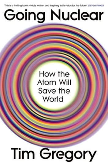 Going Nuclear: How the Atom Will Save the World Tim Gregory