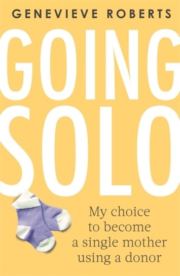 Going Solo: My choice to become a single mother using a donor Genevieve Roberts