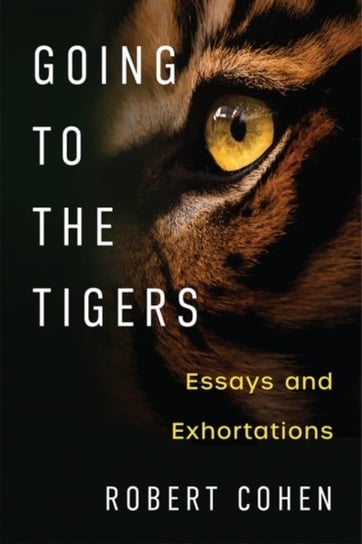 Going to the Tigers: Essays and Exhortations Robert Cohen