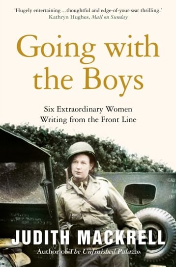 Going with the Boys: Six Extraordinary Women Writing from the Front Line Judith Mackrell