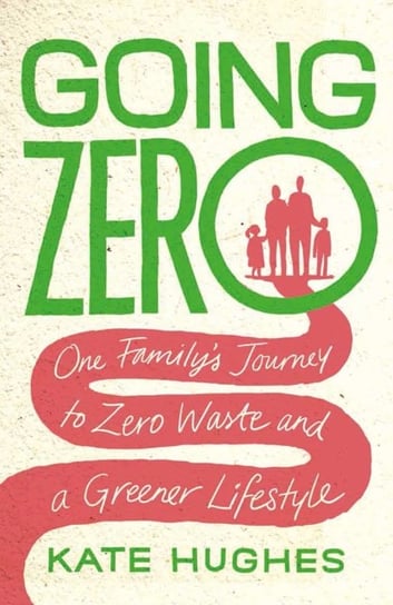 Going Zero: One Familys Journey to Zero Waste and a Greener Lifestyle Kate Hughes