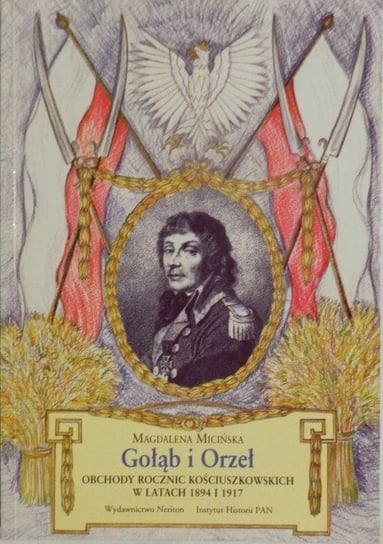 Gołąb i Orzeł Obchody rocznic Kościuszkowskich w latach 1894 i 1917 + autograf Micińskiej W opisie