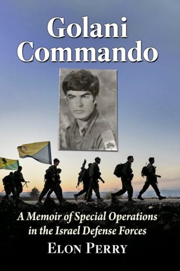 Golani Commando: A Memoir of Special Operations in the Israel Defense Forces Elon Perry