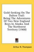 Gold-Seeking on the Dalton Trail: Being the Adventures of Two New England Boys in Alaska and the Northwest Territory (1900) Thompson Arthur R.