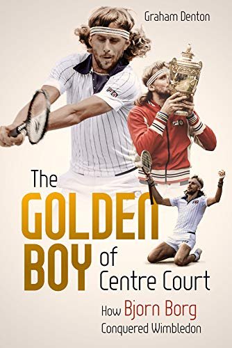 Golden Boy of Centre Court, the: How Bjorn Borg Conquered Wimbledon Graham Denton