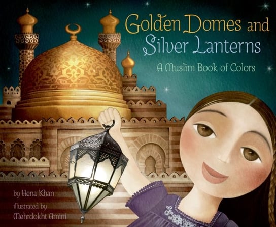 Golden Domes and Silver Lanterns. A Muslim Book of Colors Khan Hena