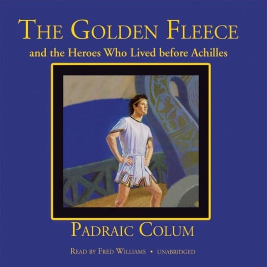 Golden Fleece and the Heroes Who Lived before Achilles Colum Padraic