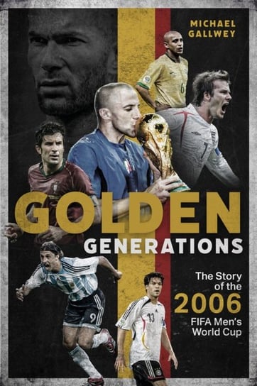 Golden Generations: The Story of the 2006 FIFA Men's World Cup Michael Gallwey