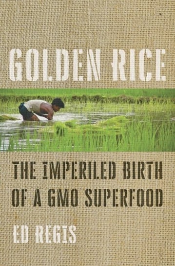 Golden Rice. The Imperiled Birth of a GMO Superfood Regis Ed