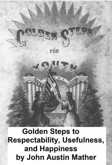 Golden Steps to Respectability, Usefulness, and Happiness Mather John Austin