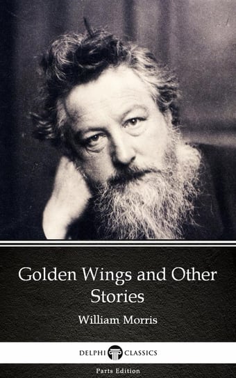 Golden Wings and Other Stories by William Morris. Delphi Classics (Illustrated) Morris William