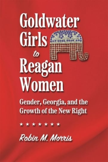 Goldwater Girls to Reagan Women: Gender, Georgia, and the Growth of the New Right University of Georgia Press