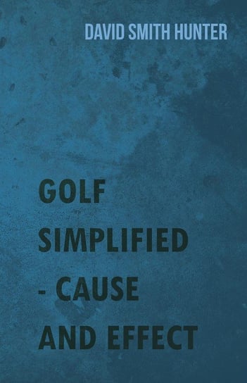 Golf Simplified - Cause And Effect Hunter David Smith