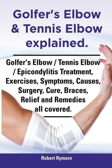 Golfer's Elbow & Tennis Elbow Explained. Golfer's Elbow / Tennis Elbow / Epicondylitis Treatment, Exercises, Symptoms, Causes, Surgery, Cure, Braces, Rymore Robert