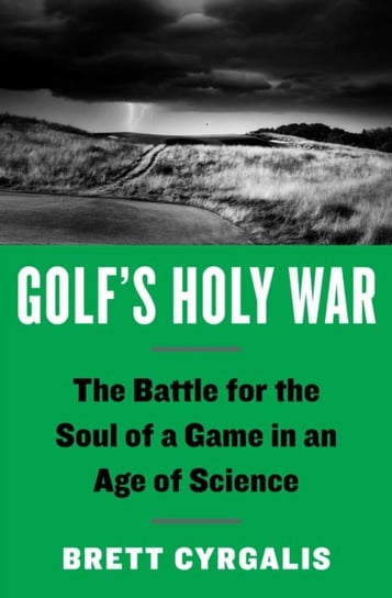 Golfs Holy War. The Battle for the Soul of a Game in an Age of Science Cyrgalis Brett
