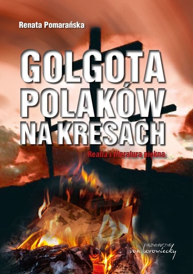 Golgota Polaków na Kresach. Realia i literatura piękna Pomarańska Renata