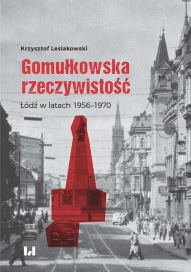 Gomułkowska rzeczywistość. Łódź w latach 1956-1970 Lesiakowski Krzysztof