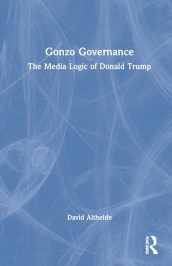 Gonzo Governance: The Media Logic of Donald Trump David L. Altheide