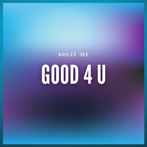 Good 4 U Ashley Gee