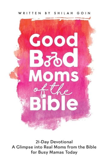 Good Bad Moms of the Bible 21-Day Devotional Goin Shilah