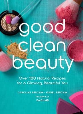 Good Clean Beauty: Over 100 Natural Recipes for a Glowing, Beautiful You Bercaw Caroline