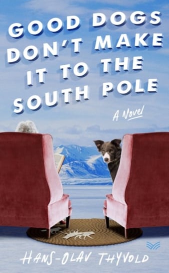 Good Dogs Dont Make It to the South Pole: A Novel Hans-Olav Thyvold