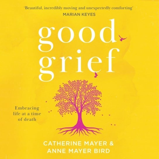 Good Grief. Embracing life at a time of death Mayer-Bird Anne, Mayer Catherine