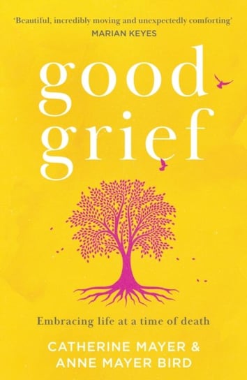Good Grief: Embracing Life at a Time of Death Mayer Catherine, Anne Mayer Bird