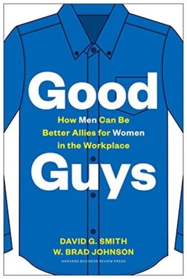 Good Guys: How Men Can Be Better Allies for Women in the Workplace David G. Smith, W. Brad Johnson