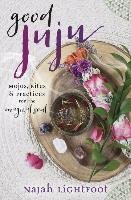Good Juju: Mojos, Rites, and Practices for the Magical Soul Lightfoot Najah