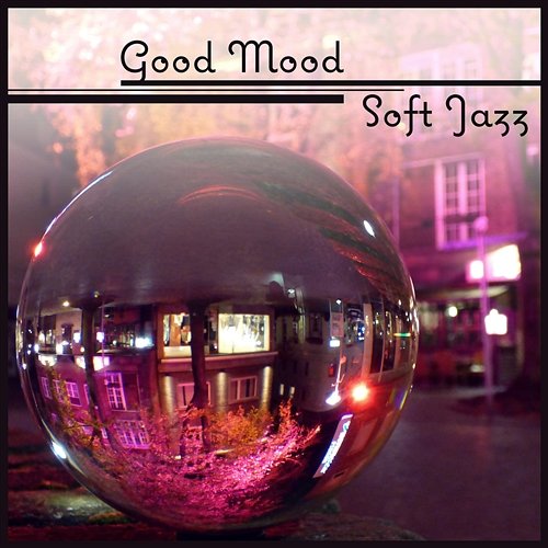 Good Mood: Soft Jazz – Chilled Jazz for Happy Day, Total Rest, Soothing Instrumental (Piano, Guitar, Drums, Bass) Jazz Instrumental Music Academy