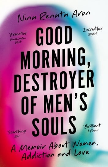 Good Morning, Destroyer of Mens Souls. A memoir about women, addiction and love Nina Renata Aron