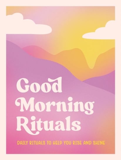 Good Morning Rituals: Daily Rituals to Help You Rise and Shine Miranda Moore