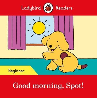 Good morning, Spot! - Ladybird Readers Beginner Level Ladybird Books