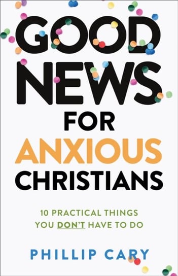 Good News for Anxious Christians, expanded ed. - 10 Practical Things You Don`t Have to Do Baker Publishing Group