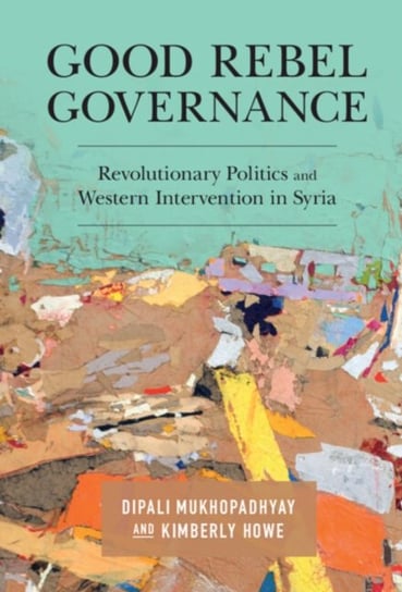 Good Rebel Governance: Revolutionary Politics and Western Intervention in Syria Opracowanie zbiorowe
