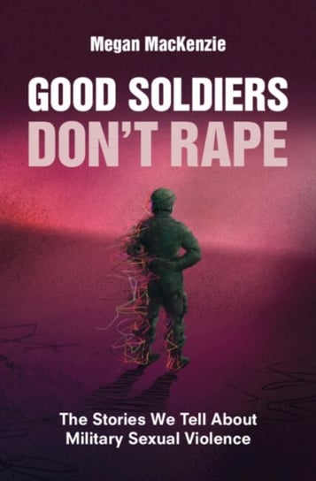 Good Soldiers Don't Rape: The Stories We Tell About Military Sexual Violence Opracowanie zbiorowe