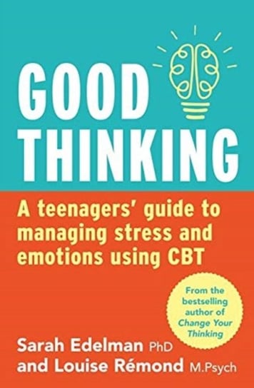 Good Thinking: a Teenagers Guide to Managing Stress and Emotion Using CBT Sarah Edelman, Louise Remond
