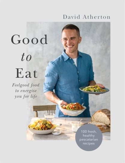 Good to Eat: Real food to nourish and sustain you for life David Atherton
